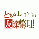 とあるＬＩＮＥのの友達整理（ブロック大会）