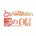 とある試験前の謎の自信（なんかいける気がする！）