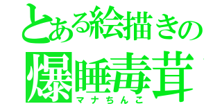 とある絵描きの爆睡毒茸（マナちんこ）