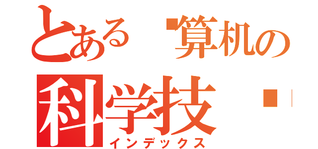 とある计算机の科学技术（インデックス）