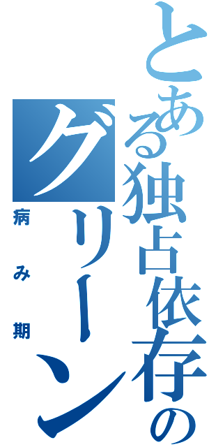 とある独占依存力のグリーン大野（病み期）