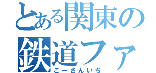 とある関東の鉄道ファン（ごーさんいち）