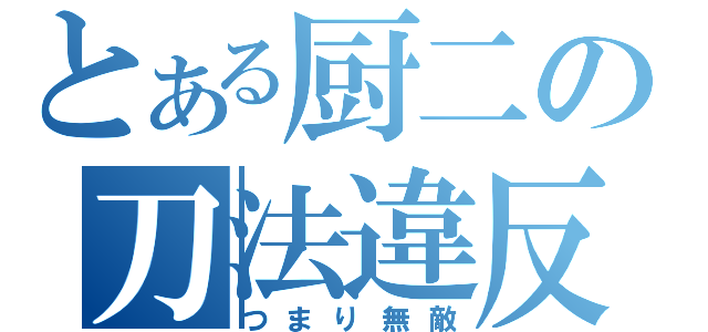 とある厨二の刀法違反（つまり無敵）