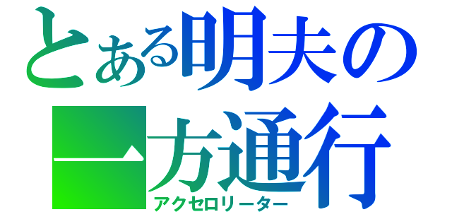 とある明夫の一方通行（アクセロリーター）