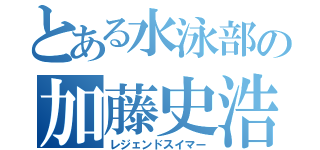 とある水泳部の加藤史浩（レジェンドスイマー）