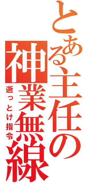 とある主任の神業無線（逝っとけ指令）