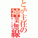 とある主任の神業無線（逝っとけ指令）