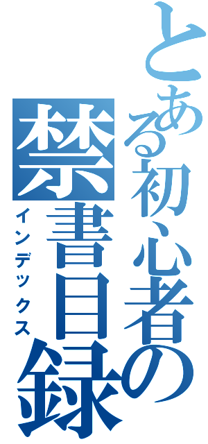 とある初心者の禁書目録（インデックス）