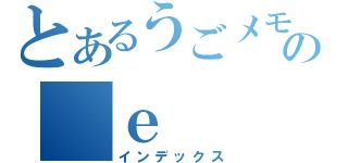 とあるうごメモの　ｅ（インデックス）