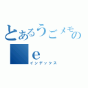 とあるうごメモの　ｅ（インデックス）