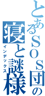 とあるＳＯＳ団の寝と謎様（インデックス）