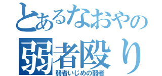 とあるなおやの弱者殴り（弱者いじめの弱者）