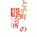 とある町の集会所（コミュニティ）