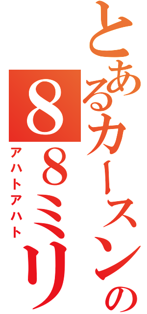 とあるカースンの８８ミリ砲（アハトアハト）