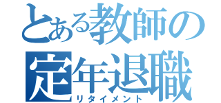 とある教師の定年退職（リタイメント）