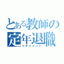 とある教師の定年退職（リタイメント）