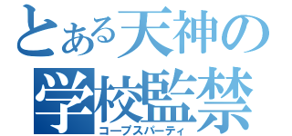 とある天神の学校監禁（コ―プスパーティ）