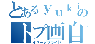 とあるｙｕｋｉのトプ画自慢（イメージプライド）