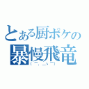 とある厨ポケの暴慢飛竜（（⌒，＿ゝ⌒））