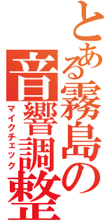 とある霧島の音響調整（マイクチェック）