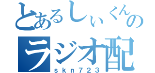 とあるしぃくんのラジオ配信（ｓｋｎ７２３）