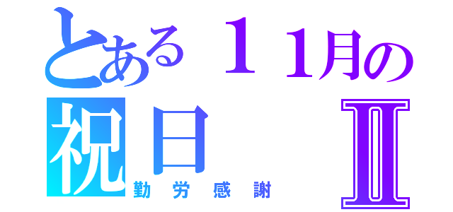 とある１１月の祝日Ⅱ（勤労感謝）