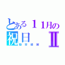 とある１１月の祝日Ⅱ（勤労感謝）