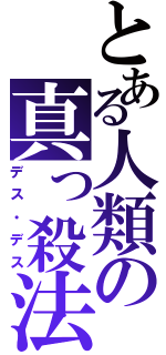 とある人類の真っ殺法（デス・デス）