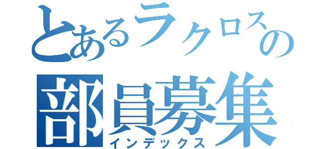 とあるラクロス部の部員募集（インデックス）