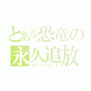 とある恐竜の永久追放（インフィニット）