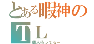 とある暇神のＴＬ（個人待ってるー）