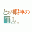 とある暇神のＴＬ（個人待ってるー）