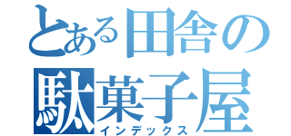 とある田舎の駄菓子屋店（インデックス）