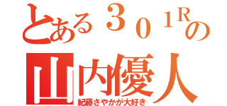 とある３０１Ｒの山内優人（紀藤さやかが大好き）