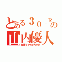 とある３０１Ｒの山内優人（紀藤さやかが大好き）