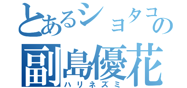 とあるショタコンの副島優花（ハリネズミ）