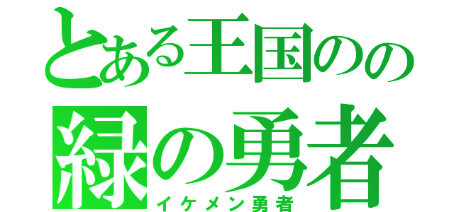 とある王国のの緑の勇者（イケメン勇者）