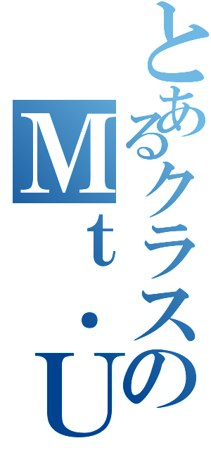 とあるクラスのＭｔ．ＵＪＩⅡ（）