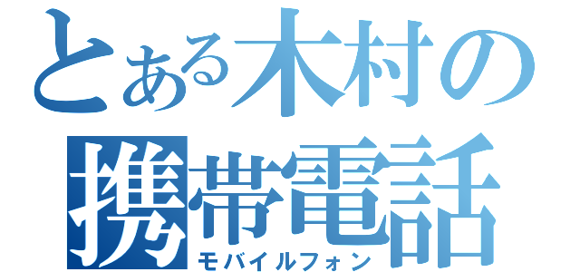 とある木村の携帯電話（モバイルフォン）