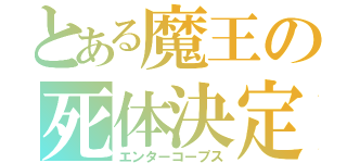 とある魔王の死体決定（エンターコープス）