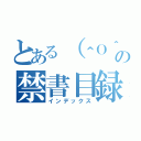 とある（＾Ｏ＾）の禁書目録（インデックス）