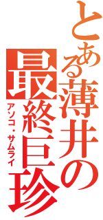 とある薄井の最終巨珍砲（アソコ・サムライ）