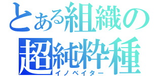 とある組織の超純粋種（イノベイター）