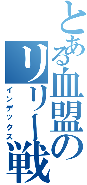 とある血盟のリリー戦（インデックス）