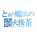 とある魔法の砲火後茶会（ティータイム）