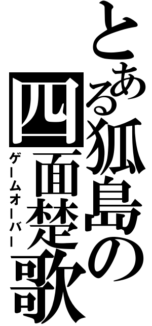 とある狐島の四面楚歌（ゲームオーバー）