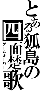 とある狐島の四面楚歌（ゲームオーバー）