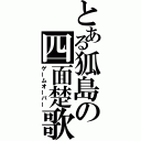 とある狐島の四面楚歌（ゲームオーバー）