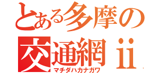 とある多摩の交通網ⅱ（マチダハカナガワ）