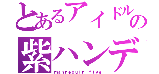 とあるアイドルの紫ハンデ（ｍａｎｎｅｑｕｉｎ－ｆｉｖｅ）